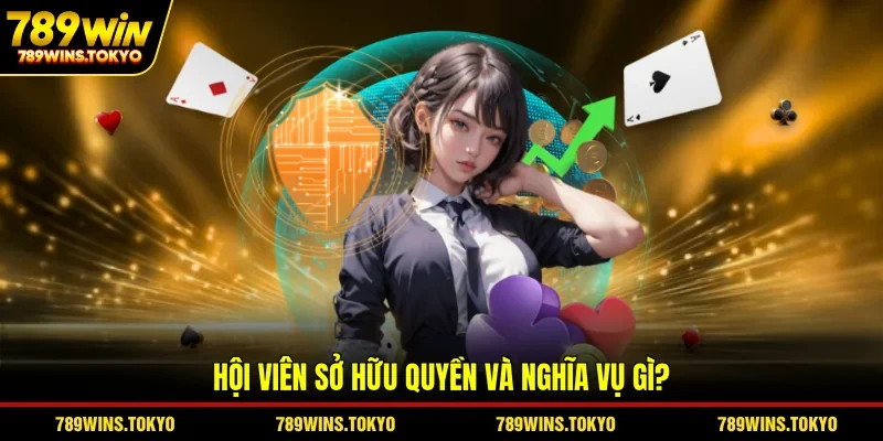 Hội viên sở hữu quyền và nghĩa vụ gì? 